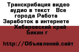 Транскрибация видео/аудио в текст - Все города Работа » Заработок в интернете   . Хабаровский край,Бикин г.